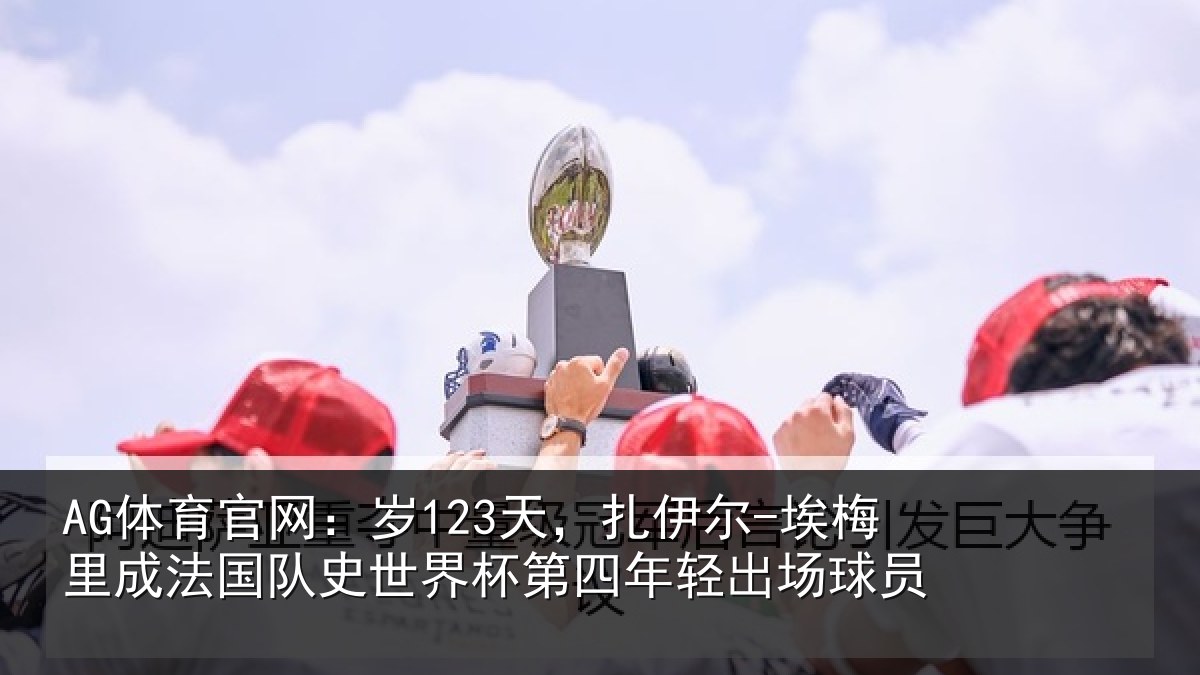 AG体育官网：岁123天，扎伊尔-埃梅里成法国队史世界杯第四年轻出场球员