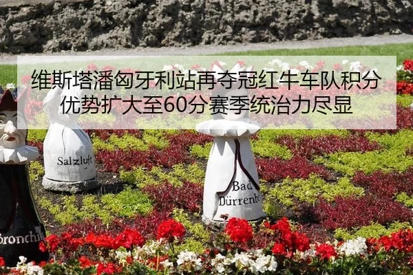 维斯塔潘匈牙利站再夺冠红牛车队积分优势扩大至60分赛季统治力尽显