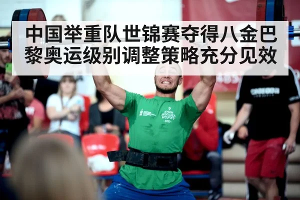 中国举重队世锦赛夺得八金巴黎奥运级别调整策略充分见效