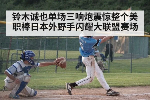 铃木诚也单场三响炮震惊整个美职棒日本外野手闪耀大联盟赛场