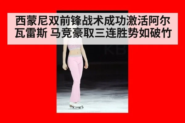 西蒙尼双前锋战术成功激活阿尔瓦雷斯 马竞豪取三连胜势如破竹